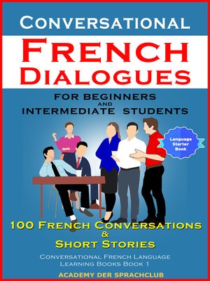 cover image of Conversational French Dialogues For Beginners and Intermediate Students 100 French Conversations & Short Stories Conversational French Language Learning Books Book 1